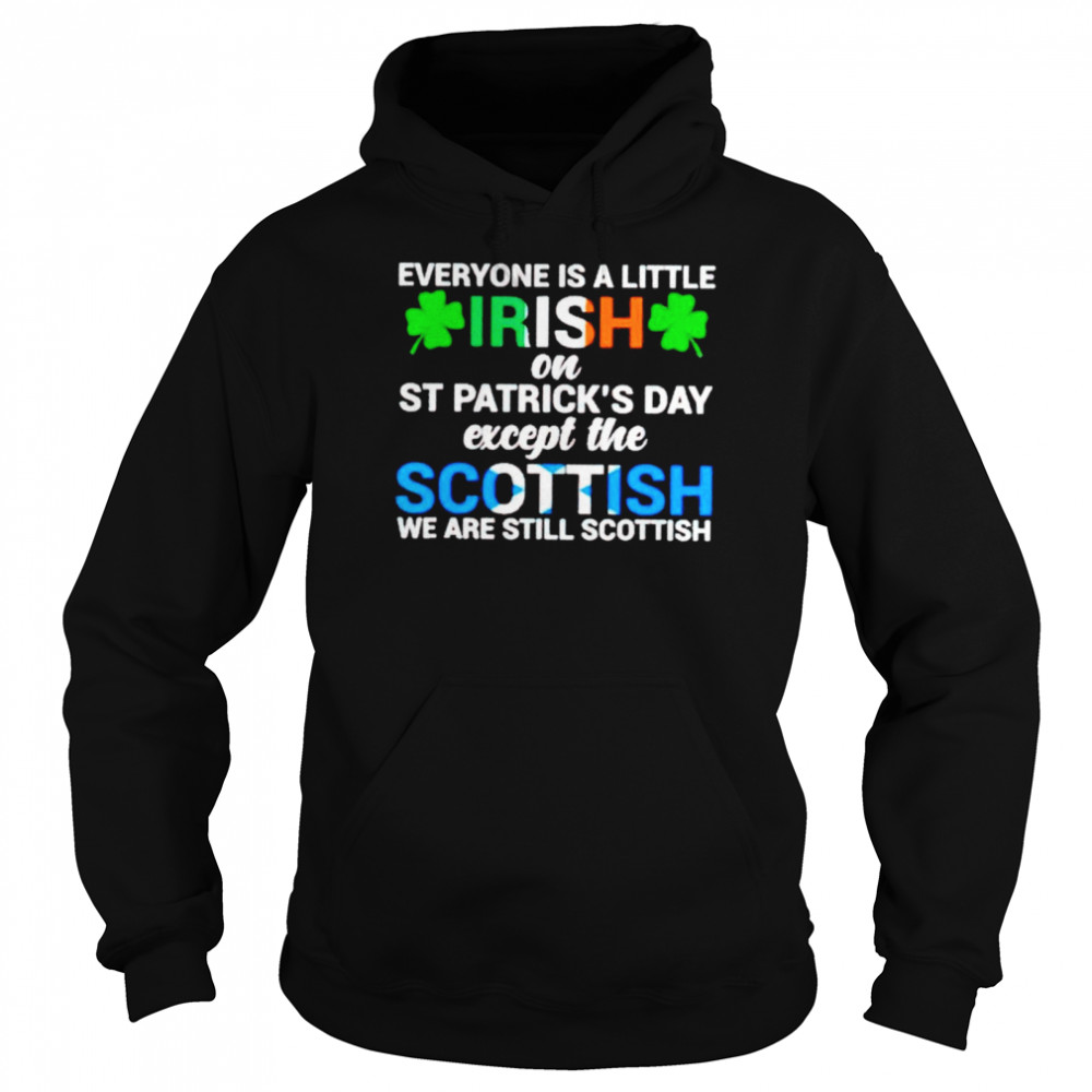 Everyone is a little irish on St Patrick’s day except the Scottish shirt Unisex Hoodie