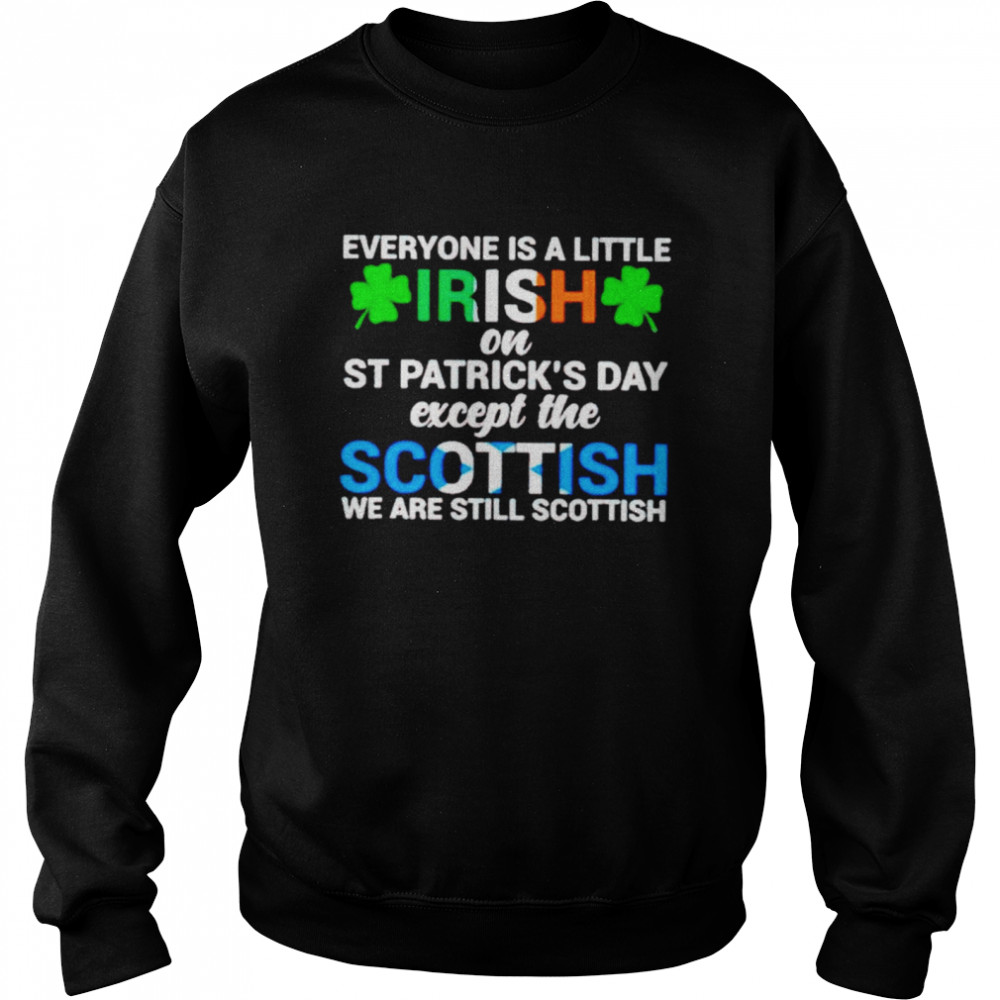 Everyone is a little irish on St Patrick’s day except the Scottish shirt Unisex Sweatshirt