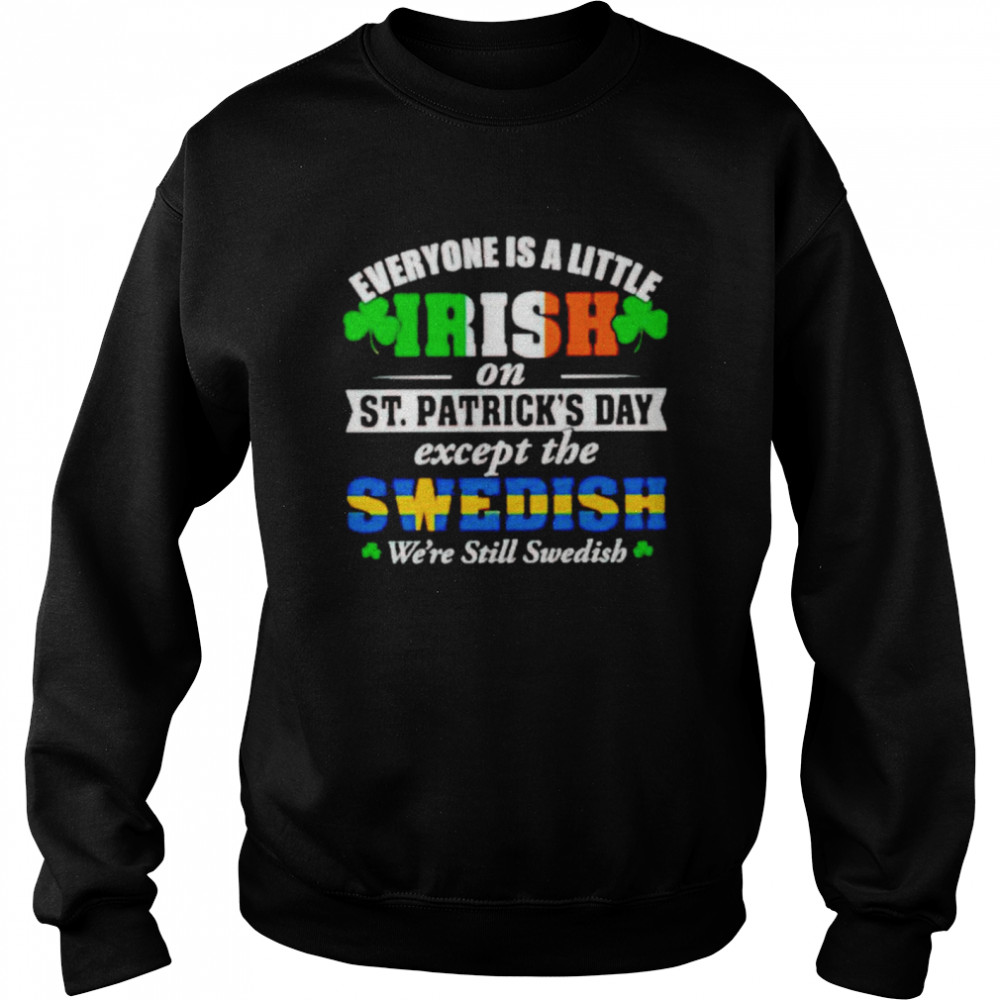 Everyone is a little irish on St Patrick’s day except the Swedish shirt Unisex Sweatshirt