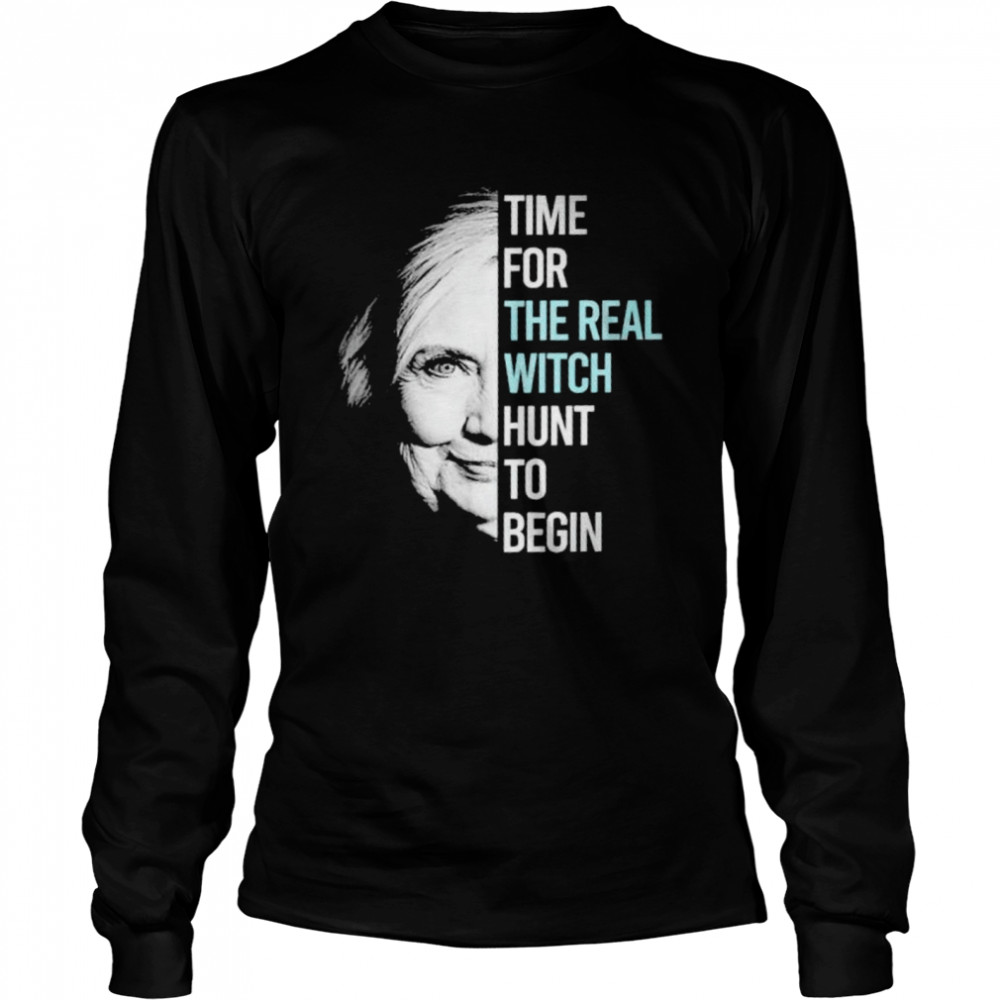 Hillary Clinton time for the real witch hunt to begin shirt Long Sleeved T-shirt