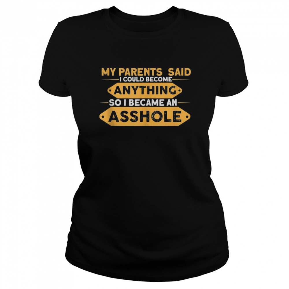 Parents Said I Could Be Anything So I Became An Asshole  Classic Women's T-shirt