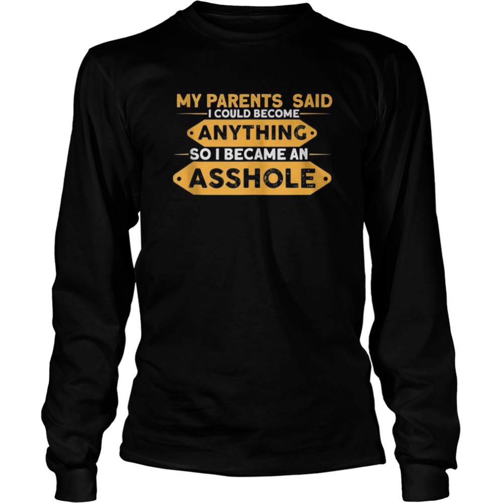 Parents Said I Could Be Anything So I Became An Asshole  Long Sleeved T-shirt