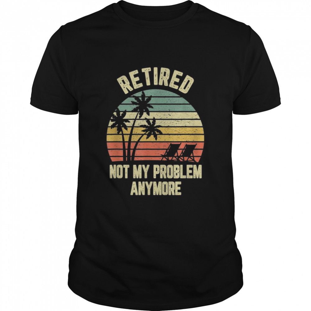 Retired  Not My Problem Anymore Retirement  Classic Men's T-shirt