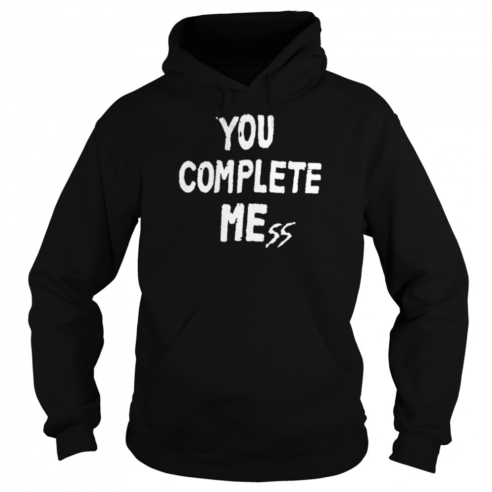 You complete mess shirt Unisex Hoodie