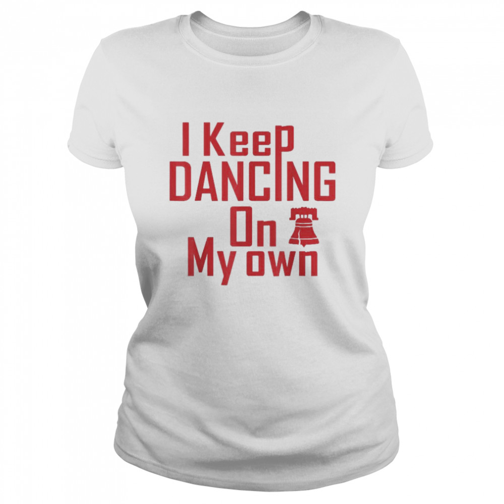 I Keep Dancing On My Own Philidelphia Philly Anthem 2022  Classic Women'S T-Shirt
