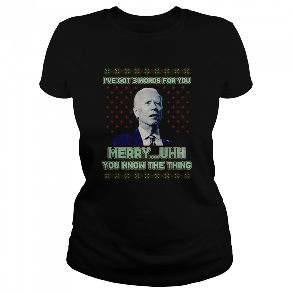 Joe Biden I’ve Got 3 Words For You Merry Uhh You Know The Thing Ugly shirt Classic Women's T-shirt