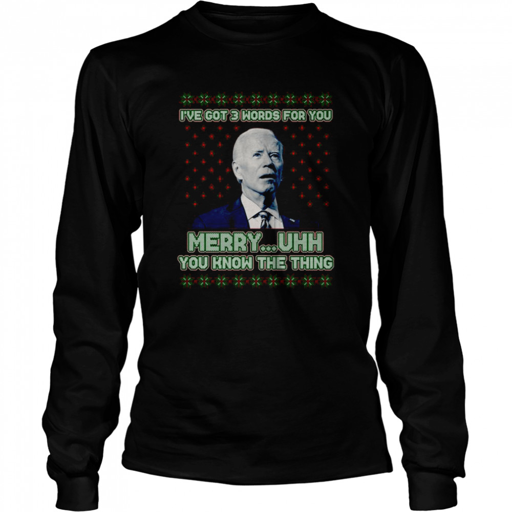 Joe Biden I’ve Got 3 Words For You Merry Uhh You Know The Thing Ugly shirt Long Sleeved T-shirt