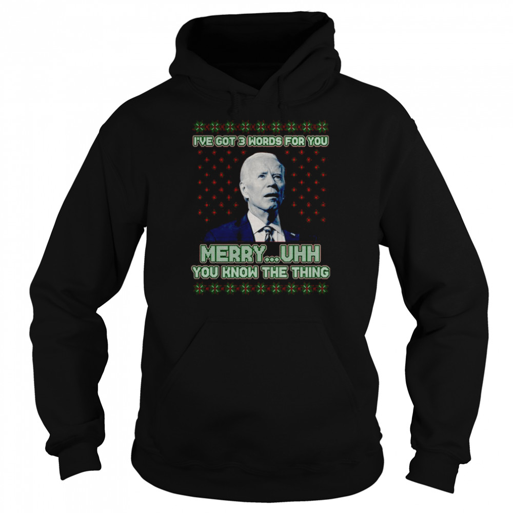 Joe Biden I’ve Got 3 Words For You Merry Uhh You Know The Thing Ugly shirt Unisex Hoodie